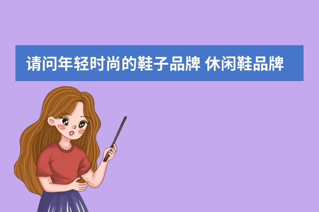 请问年轻时尚的鞋子品牌 休闲鞋品牌十大排名