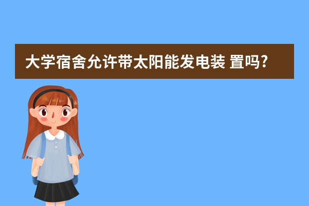 大学宿舍允许带太阳能发电装 置吗?