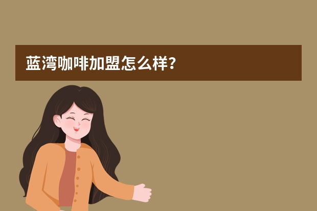蓝湾咖啡加盟怎么样？