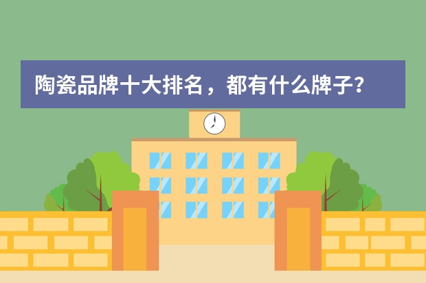 陶瓷品牌十大排名，都有什么牌子？