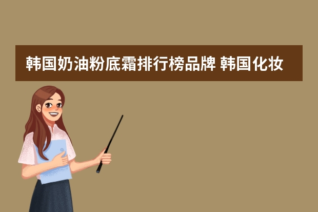 韩国奶油粉底霜排行榜品牌 韩国化妆品排行榜