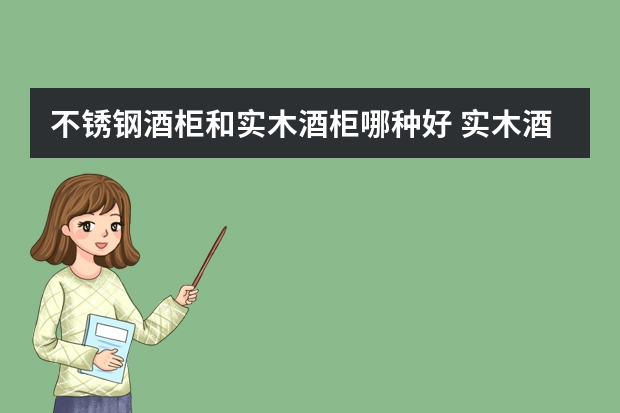 不锈钢酒柜和实木酒柜哪种好 实木酒柜选购技巧是什么