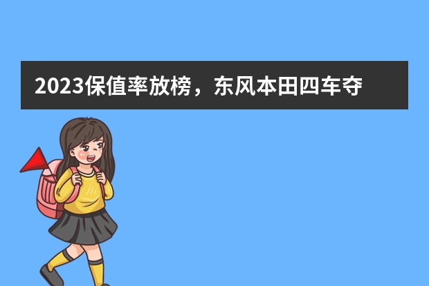 2023保值率放榜，东风本田四车夺冠领跑合资阵营 国产SUV保值率：第1很意外，销量越少越保值？