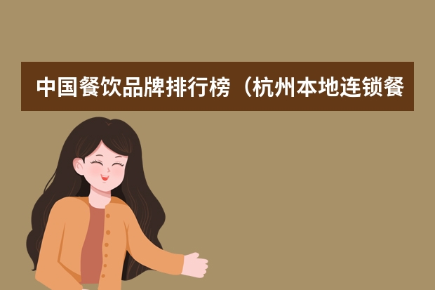 中国餐饮品牌排行榜(杭州本地连锁餐饮品牌排行榜:杭州知名连锁餐饮品牌?)