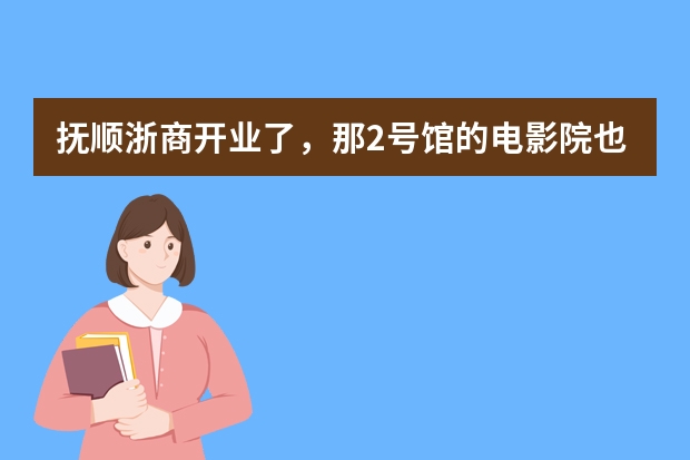 抚顺浙商开业了，那2号馆的电影院也同时开了吗？