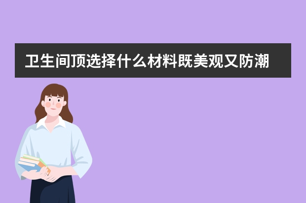 卫生间顶选择什么材料既美观又防潮