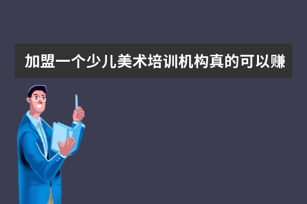 加盟一个少儿美术培训机构真的可以赚钱吗