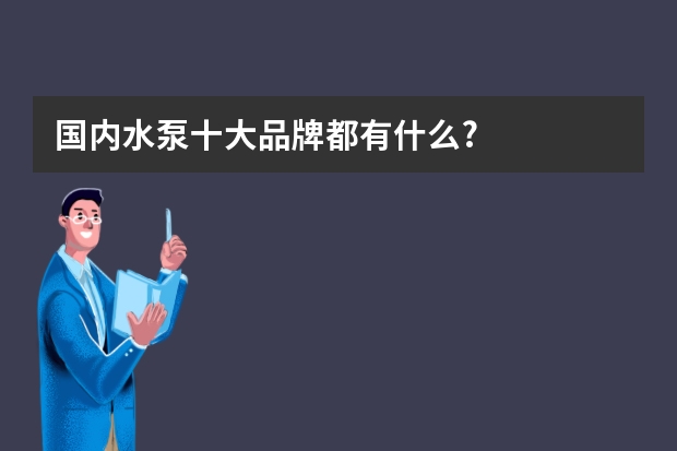 国内水泵十大品牌都有什么?
