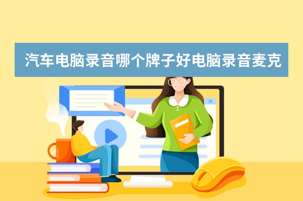 汽车电脑录音哪个牌子好电脑录音麦克什么牌子好