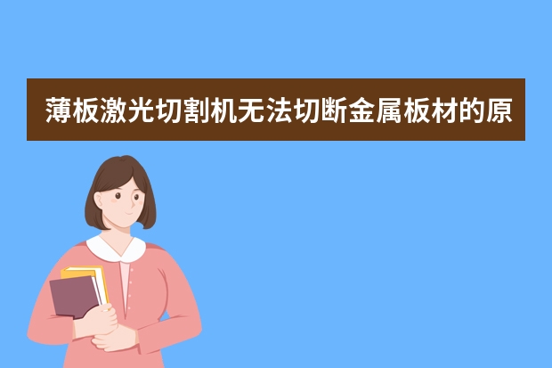 薄板激光切割机无法切断金属板材的原因是什么？