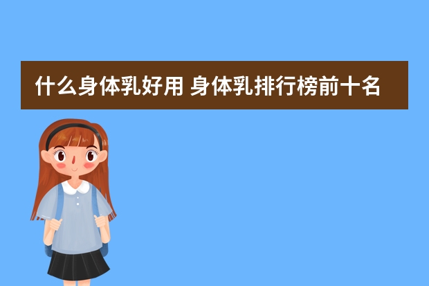 什么身体乳好用 身体乳排行榜前十名