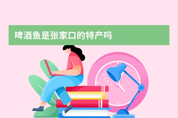 啤酒鱼是张家口的特产吗