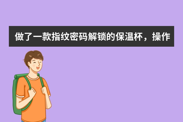 做了一款指纹密码解锁的保温杯，操作简单，需要带锁时，启动锁不需要时，跟普通的杯子一样。你会喜欢吗？