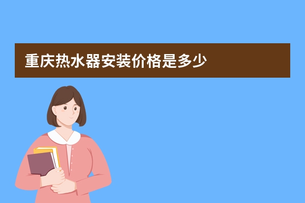 重庆热水器安装价格是多少