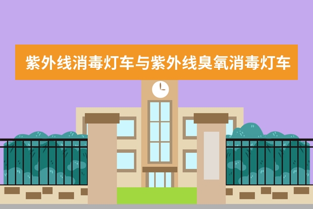 紫外线消毒灯车与紫外线臭氧消毒灯车哪个好