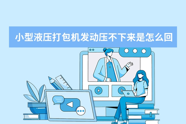 小型液压打包机发动压不下来是怎么回事