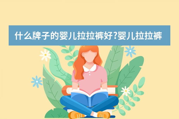 什么牌子的婴儿拉拉裤好?婴儿拉拉裤排行榜10强推荐