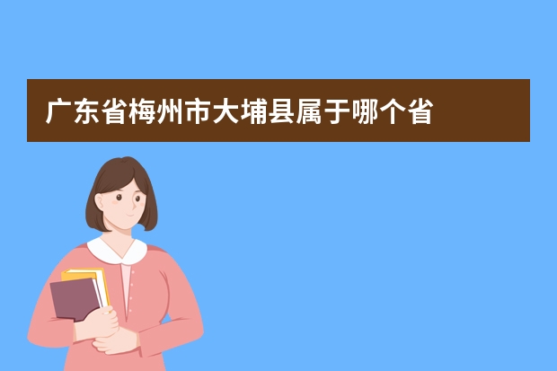 广东省梅州市大埔县属于哪个省