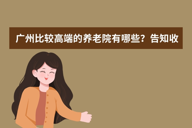 广州比较高端的养老院有哪些?告知收费标准还有电话