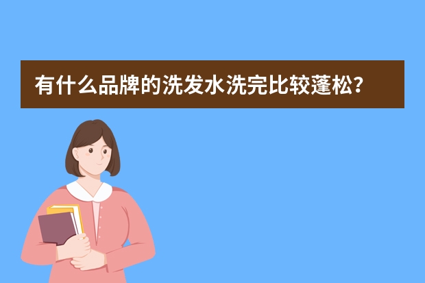 有什么品牌的洗发水洗完比较蓬松？