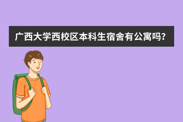 广西大学西校区本科生宿舍有公寓吗？一学年收费多少？学生床多宽？