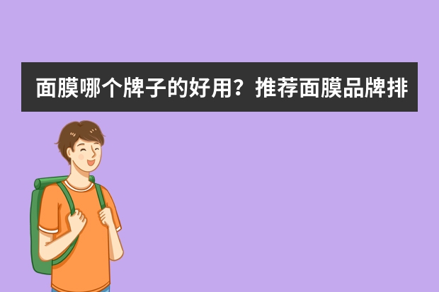 面膜哪个牌子的好用？推荐面膜品牌排行榜前十名