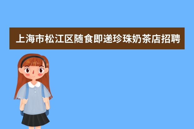 上海市松江区随食即递珍珠奶茶店招聘信息,上海市松江区随食即递珍珠奶茶店怎么样？