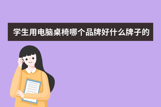 学生用电脑桌椅哪个品牌好什么牌子的电脑椅比较好