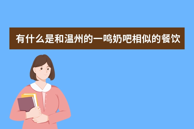 有什么是和温州的一鸣奶吧相似的餐饮加盟项目?