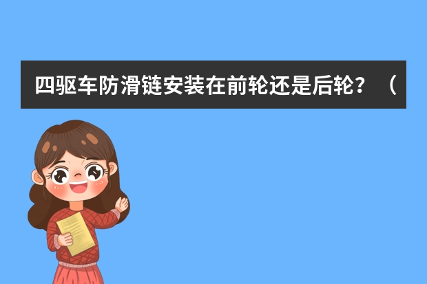 四驱车防滑链安装在前轮还是后轮?(四驱车防滑链装两个还是四个?防滑链按前轮还是后轮)