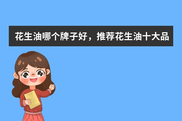 花生油哪个牌子好，推荐花生油十大品牌排行榜排名
