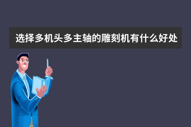 选择多机头多主轴的雕刻机有什么好处优势