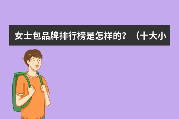 女士包品牌排行榜是怎样的？（十大小众轻奢品牌包包）