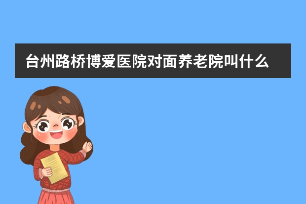 台州路桥博爱医院对面养老院叫什么