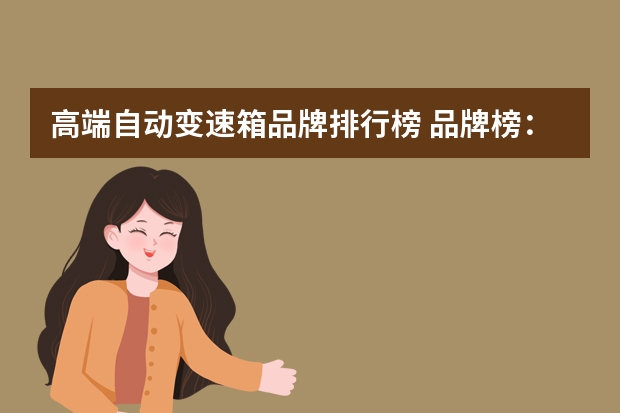高端自动变速箱品牌排行榜 品牌榜：2024年变速箱十大品牌排行榜 投票结果公布【新】