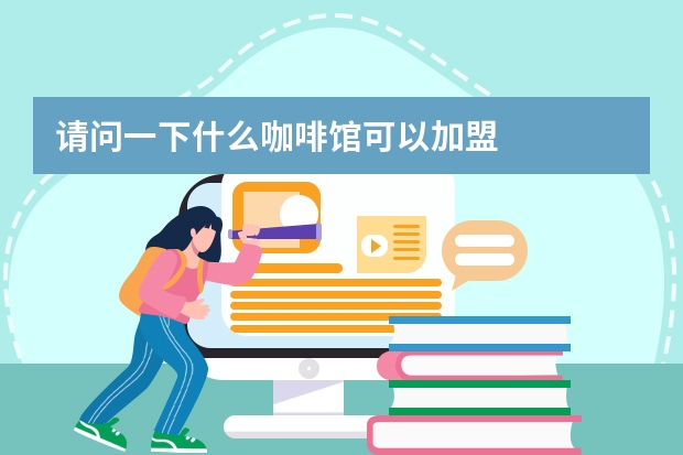 请问一下什么咖啡馆可以加盟