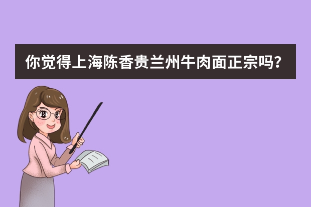 你觉得上海陈香贵兰州牛肉面正宗吗？