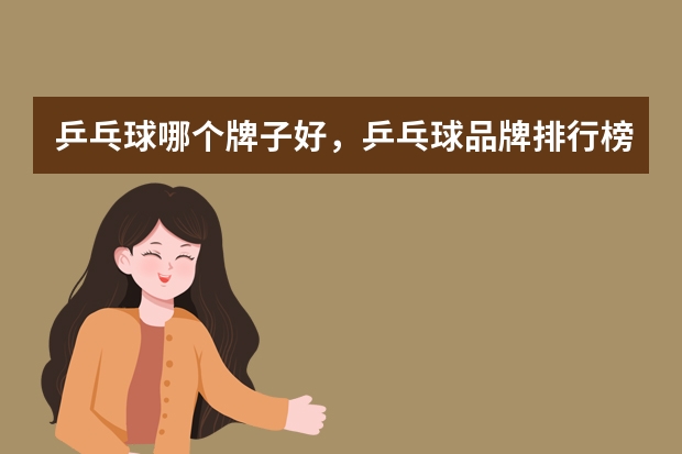 乒乓球哪个牌子好,乒乓球品牌排行榜前十名