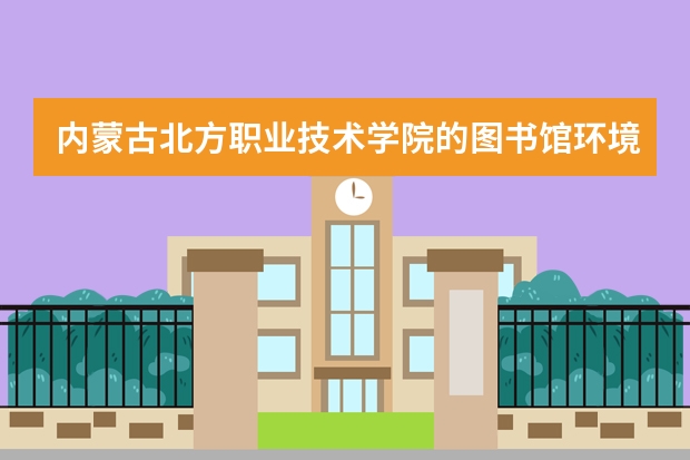 内蒙古北方职业技术学院的图书馆环境如何？