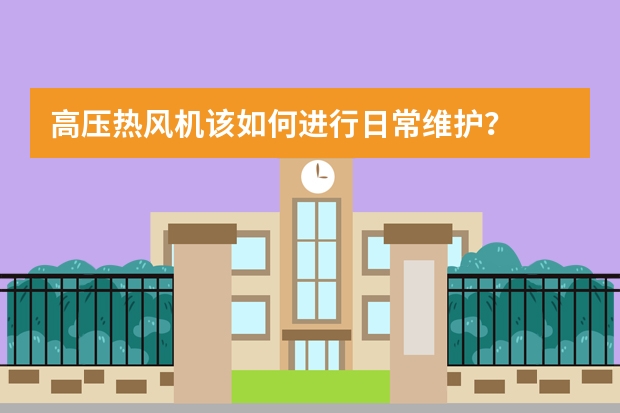 高压热风机该如何进行日常维护？
