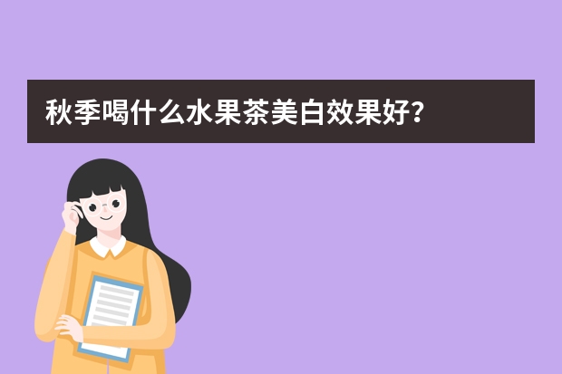 秋季喝什么水果茶美白效果好？