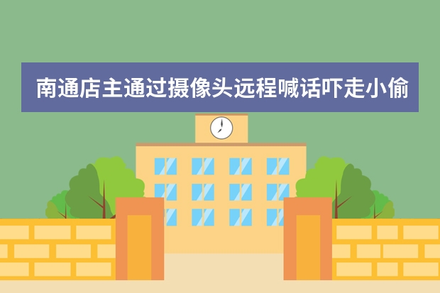 南通店主通过摄像头远程喊话吓走小偷，购买摄像头该注意什么？