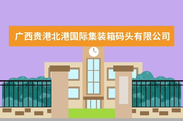 广西贵港北港国际集装箱码头有限公司电话是多少？