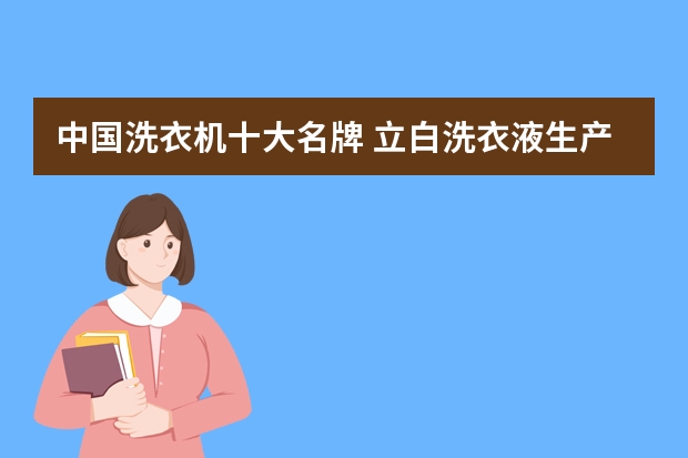 中国洗衣机十大名牌 立白洗衣液生产地在哪