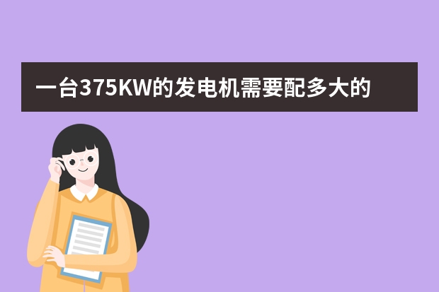 一台375KW的发电机需要配多大的10KV/0.4KV的变压器;发出的高压电流是多少A,要配多少倍的10KV的高压计量箱