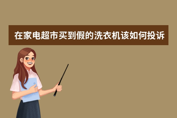 在家电超市买到假的洗衣机该如何投诉？