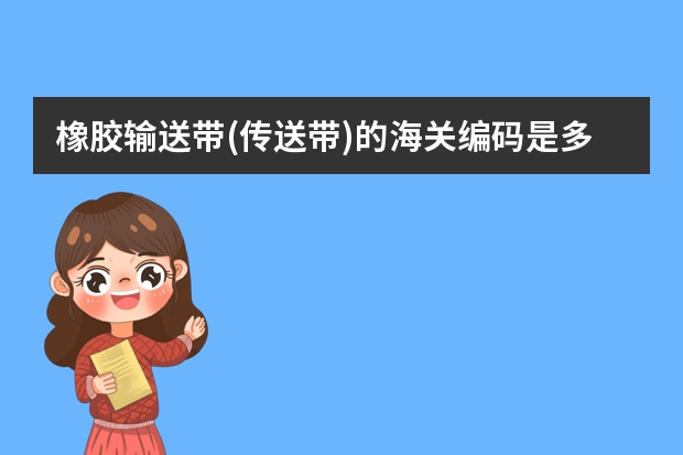 橡胶输送带(传送带)的海关编码是多少?