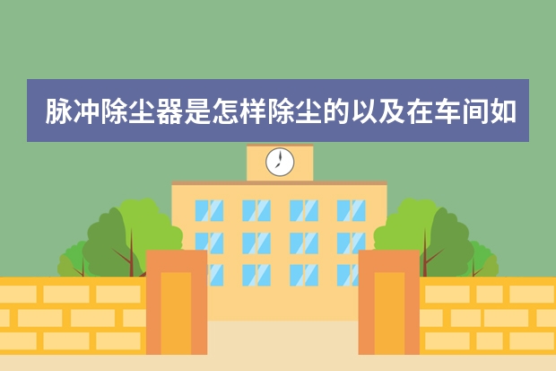 脉冲除尘器是怎样除尘的以及在车间如何布置除尘器