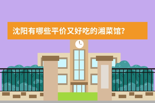 沈阳有哪些平价又好吃的湘菜馆?