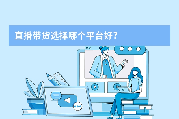 直播带货选择哪个平台好?